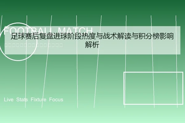 足球赛后复盘进球阶段热度与战术解读与积分榜影响解析
